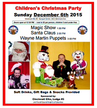 Children's Christmas Party- Sunday December 6th, 2015. Doors open at 12:30. 
1:00 Magic Show
2:00 Santa Claus
3:00 Wayne Martin Puppets 

Admission is $3.00 per person (children under 3 years old are free). Soft drinks, gift bags, and door prizes are included. 

Event sponsored by: Cincinnati Elks, Lodge #5 and Purcell Council Knights of Columbus

All are welcome! 